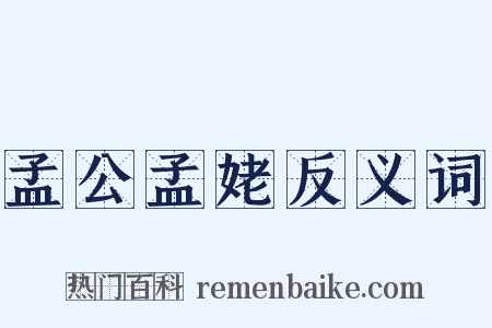 孟公孟姥反义词是什么意思的图片